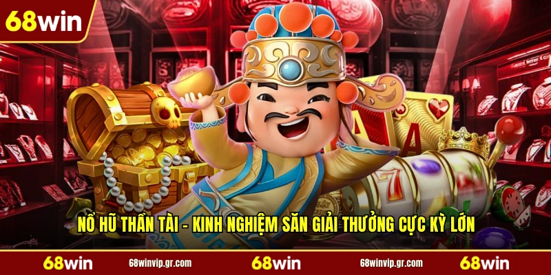 Nổ Hũ Thần Tài - Kinh Nghiệm Săn Giải Thưởng Cực Kỳ Lớn