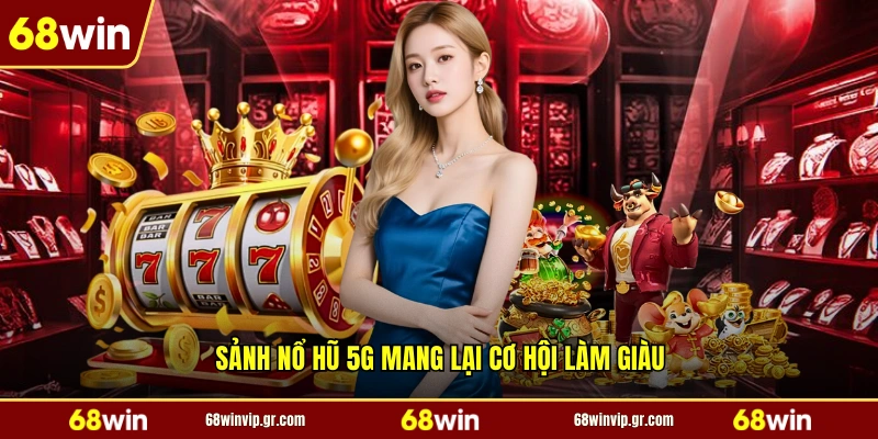 Sảnh nổ hũ 5G mang lại cơ hội làm giàu