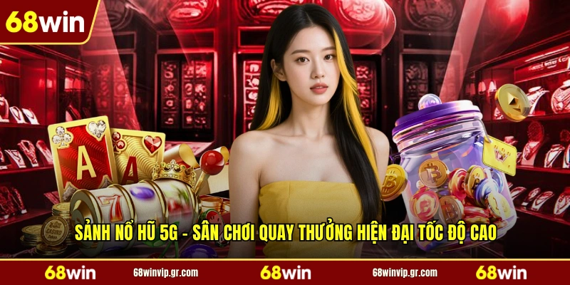 Sảnh Nổ Hũ 5G - Sân Chơi Quay Thưởng Hiện Đại Tốc Độ Cao