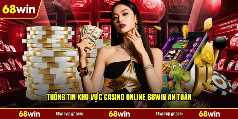 Thông tin khu vực casino online 68WIN an toàn
